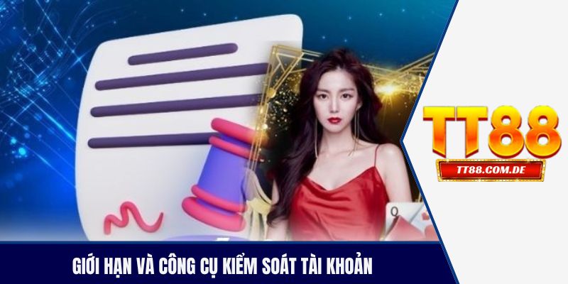 Giới hạn và công cụ kiểm soát tài khoản giúp chơi có trách nhiệm