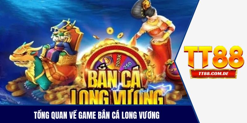 Tổng quan về game bắn cá long vương